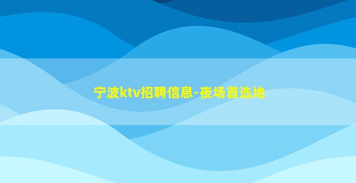 宁波ktv招聘信息-夜场首选地